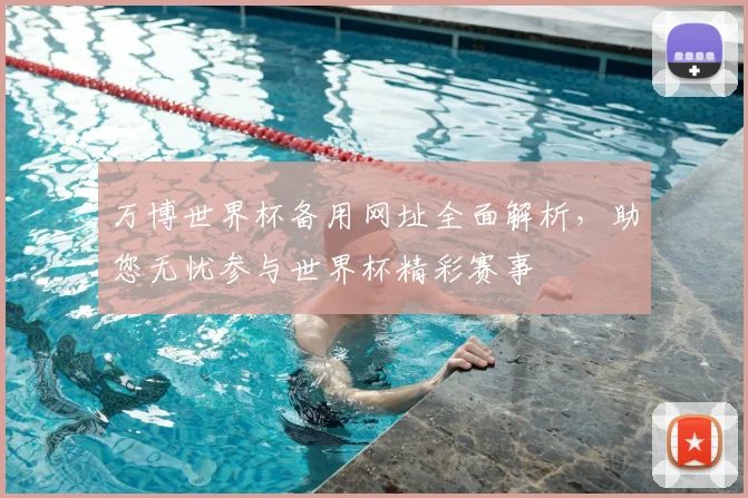 万博世界杯备用网址全面解析，助您无忧参与世界杯精彩赛事