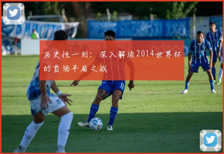 历史性一刻:深入解读2014世界杯的首场平局之战