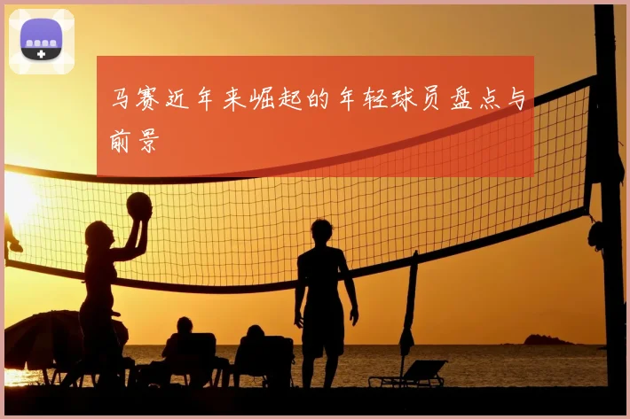 马赛近年来崛起的年轻球员盘点与前景