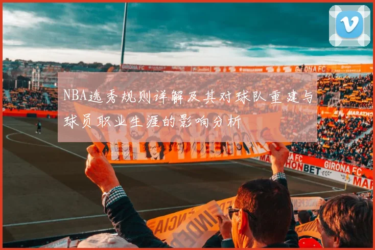 NBA选秀规则详解及其对球队重建与球员职业生涯的影响分析