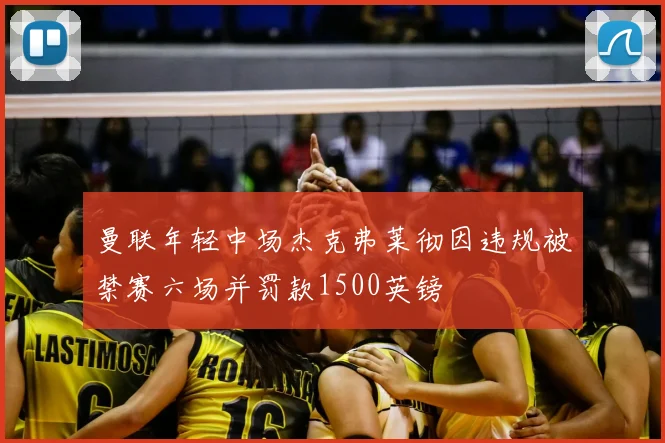 曼联年轻中场杰克弗莱彻因违规被禁赛六场并罚款1500英镑