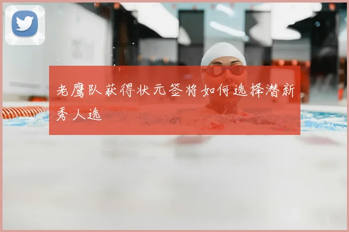 老鹰队获得状元签将如何选择潜新秀人选