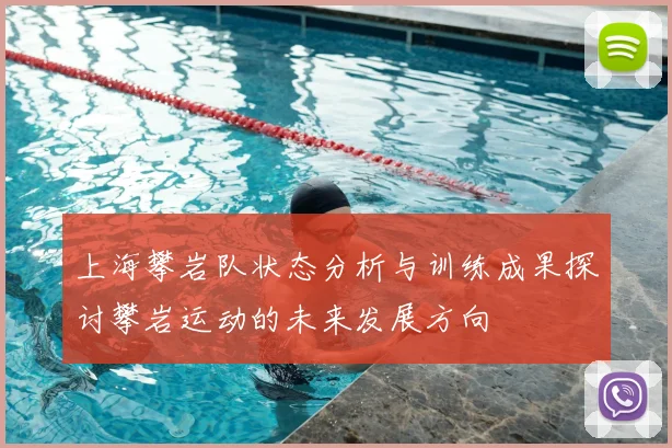 上海攀岩队状态分析与训练成果探讨攀岩运动的未来发展方向