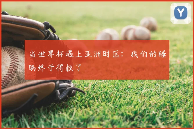 当世界杯遇上亚洲时区:我们的睡眠终于得救了