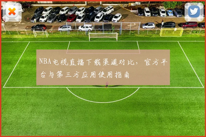 NBA电视直播下载渠道对比,官方平台与第三方应用使用指南