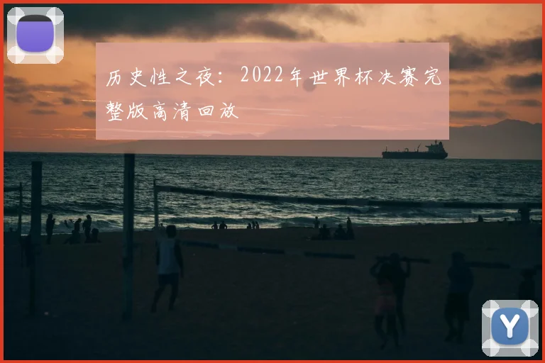历史性之夜：2022年世界杯决赛完整版高清回放