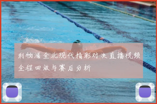 利物浦全北现代精彩对决直播视频全程回放与赛后分析
